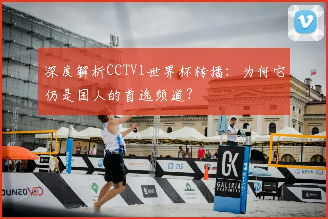 深度解析CCTV1世界杯转播:为何它仍是国人的首选频道?