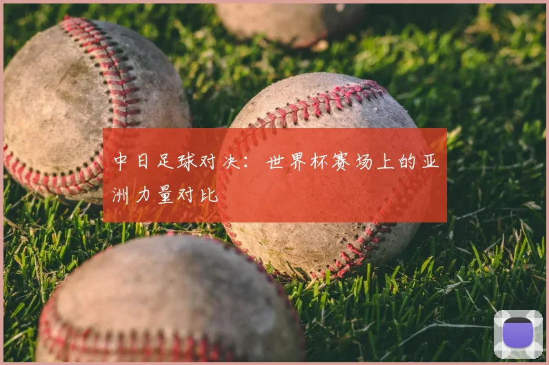 中日足球对决:世界杯赛场上的亚洲力量对比