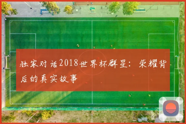 独家对话2018世界杯群星：荣耀背后的真实故事