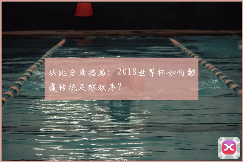 从比分看格局：2018世界杯如何颠覆传统足球秩序？