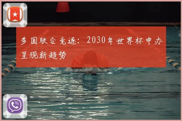 多国联合竞逐:2030年世界杯申办呈现新趋势