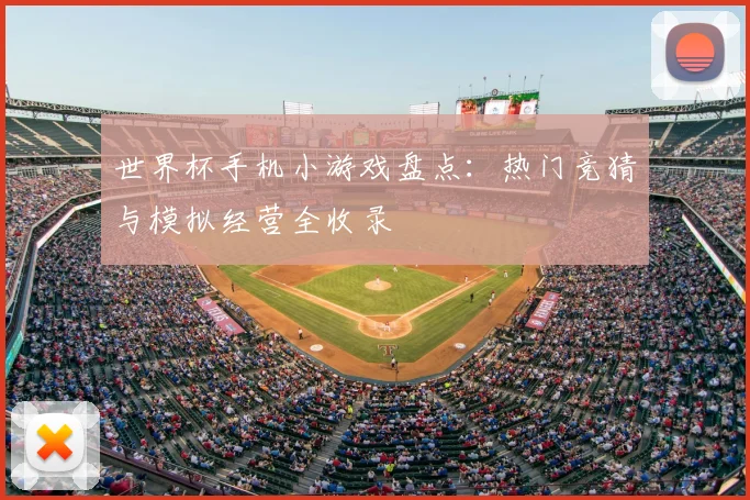 世界杯手机小游戏盘点：热门竞猜与模拟经营全收录