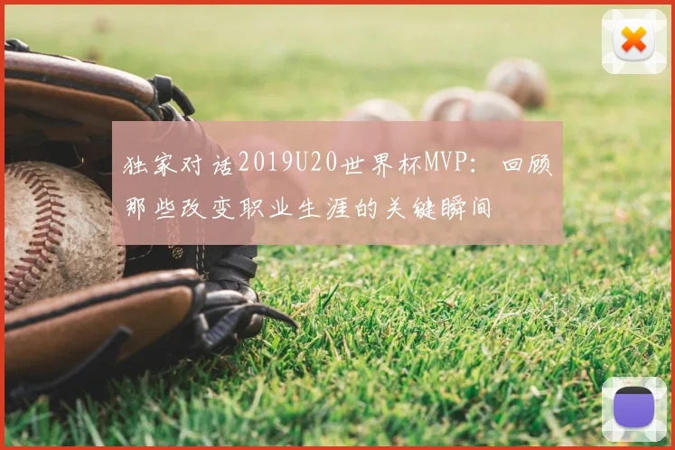 独家对话2019U20世界杯MVP：回顾那些改变职业生涯的关键瞬间