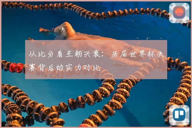 从比分看王朝兴衰：历届世界杯决赛背后的实力对比