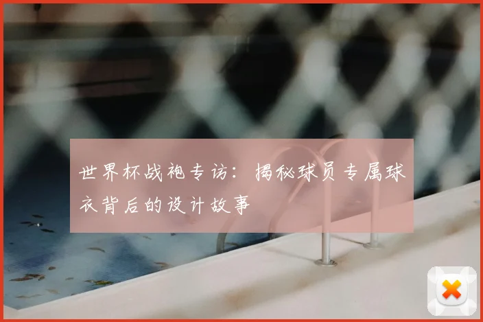 世界杯战袍专访：揭秘球员专属球衣背后的设计故事