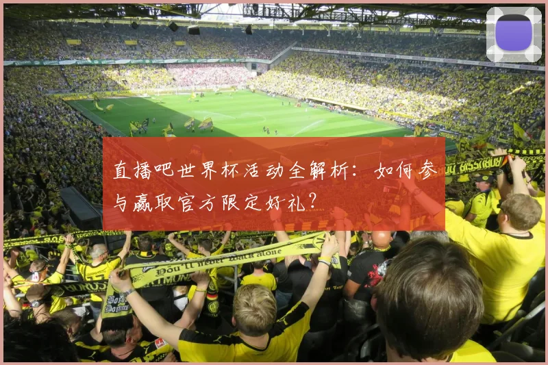 直播吧世界杯活动全解析：如何参与赢取官方限定好礼？