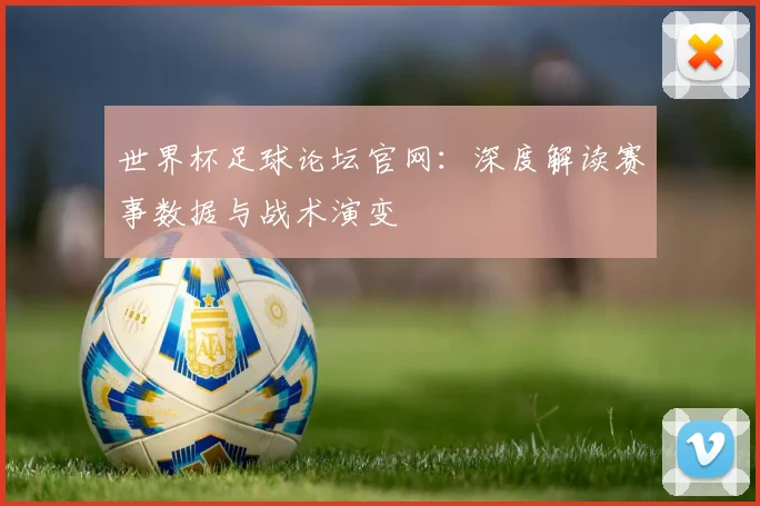 世界杯足球论坛官网：深度解读赛事数据与战术演变
